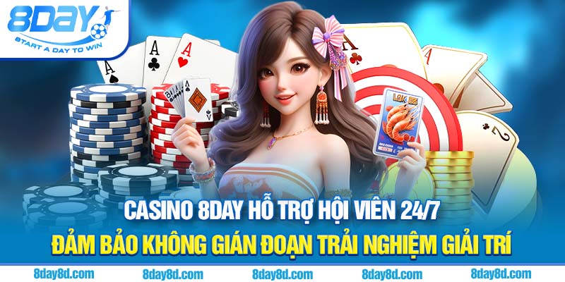 Casino 8day hỗ trợ hội viên 24/7 đảm bảo không gián đoạn trải nghiệm giải trí 