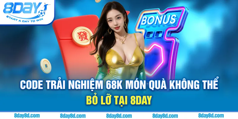 Code trải nghiệm 68k - Món quà không thể bỏ lỡ tại 8DAY CASINO