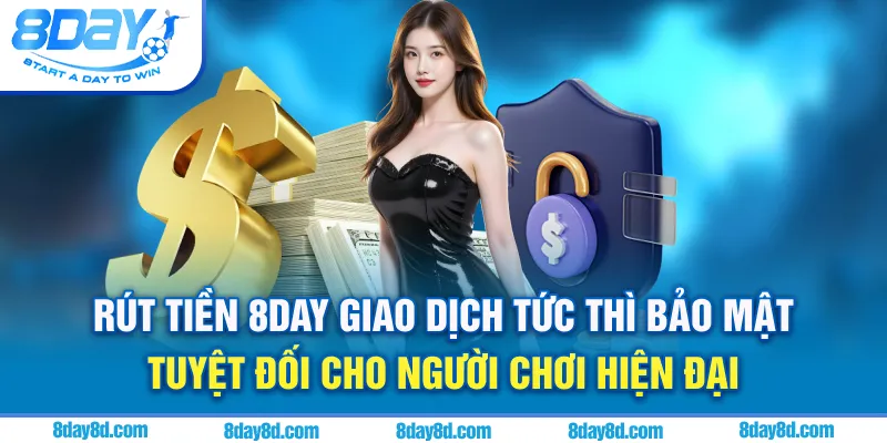 Rút tiền 8DAY - Giao dịch tức thì bảo mật tuyệt đối cho người chơi hiện đại